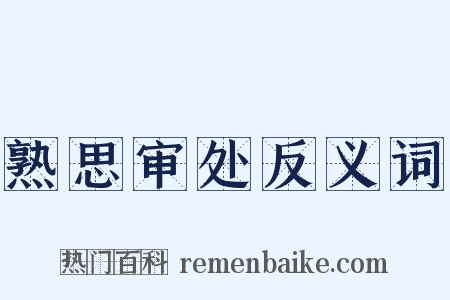 熟思审处反义词是什么意思的图片